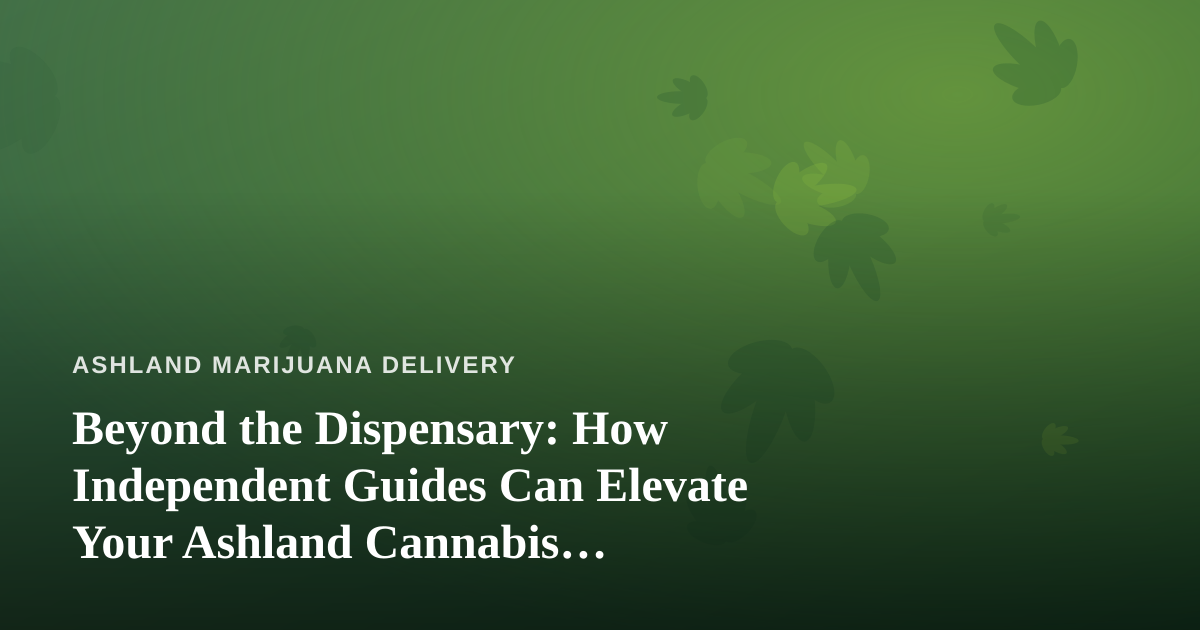 Beyond the Dispensary: How Independent Guides Can Elevate Your Ashland Cannabis Experience