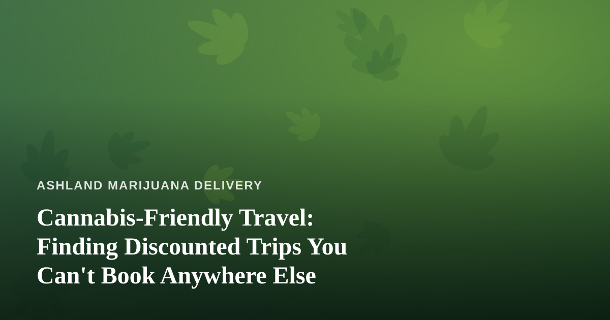 Cannabis-Friendly Travel: Finding Discounted Trips You Can’t Book Anywhere Else