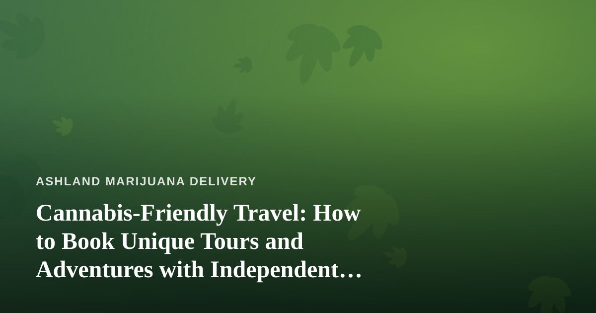 Cannabis-Friendly Travel: How to Book Unique Tours and Adventures with Independent Local Guides