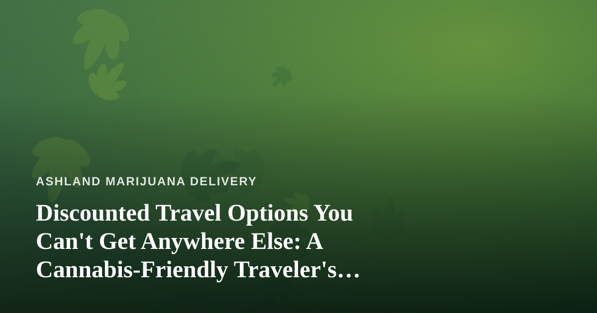 Discounted Travel Options You Can’t Get Anywhere Else: A Cannabis-Friendly Traveler’s Guide
