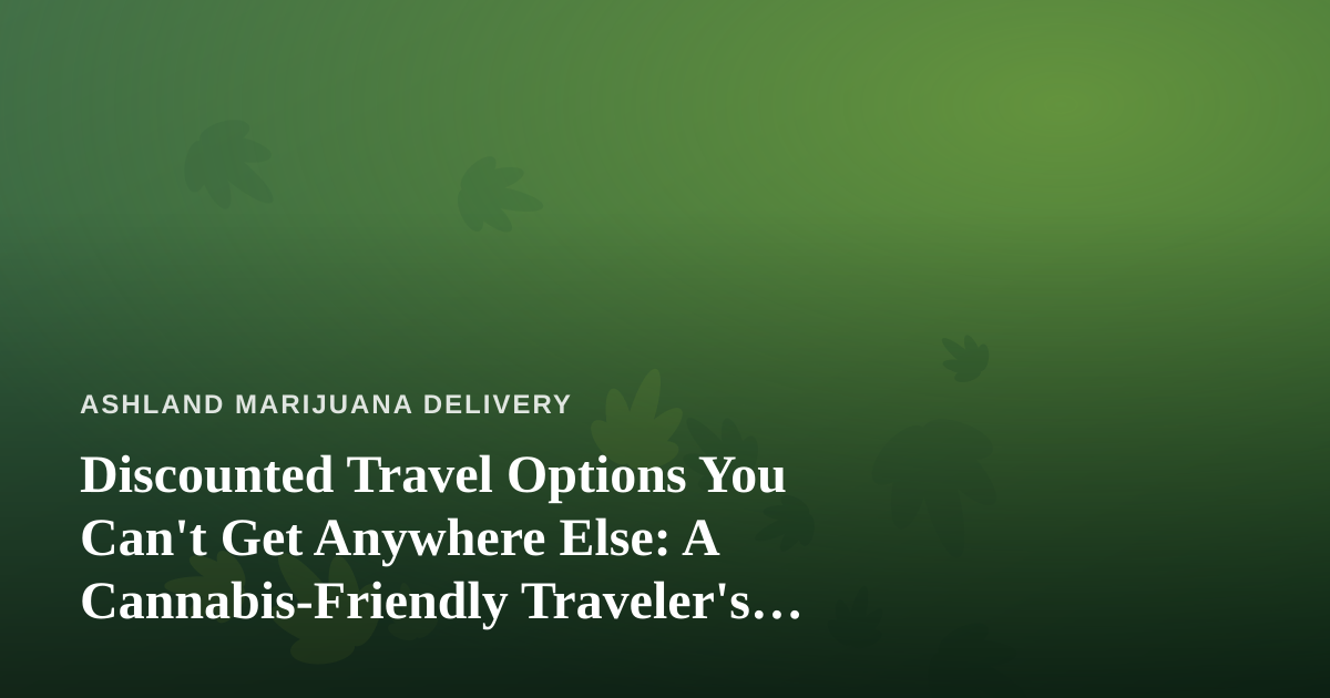Discounted Travel Options You Can’t Get Anywhere Else: A Cannabis-Friendly Traveler’s Guide