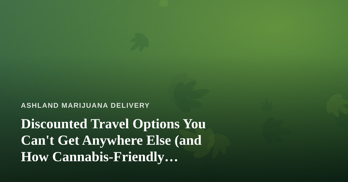 Discounted Travel Options You Can’t Get Anywhere Else (and How Cannabis-Friendly Travelers Plan Smarter)
