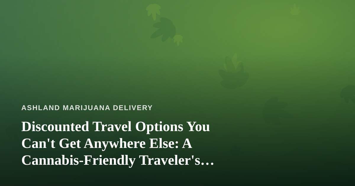 Discounted Travel Options You Can’t Get Anywhere Else: A Cannabis-Friendly Traveler’s Guide