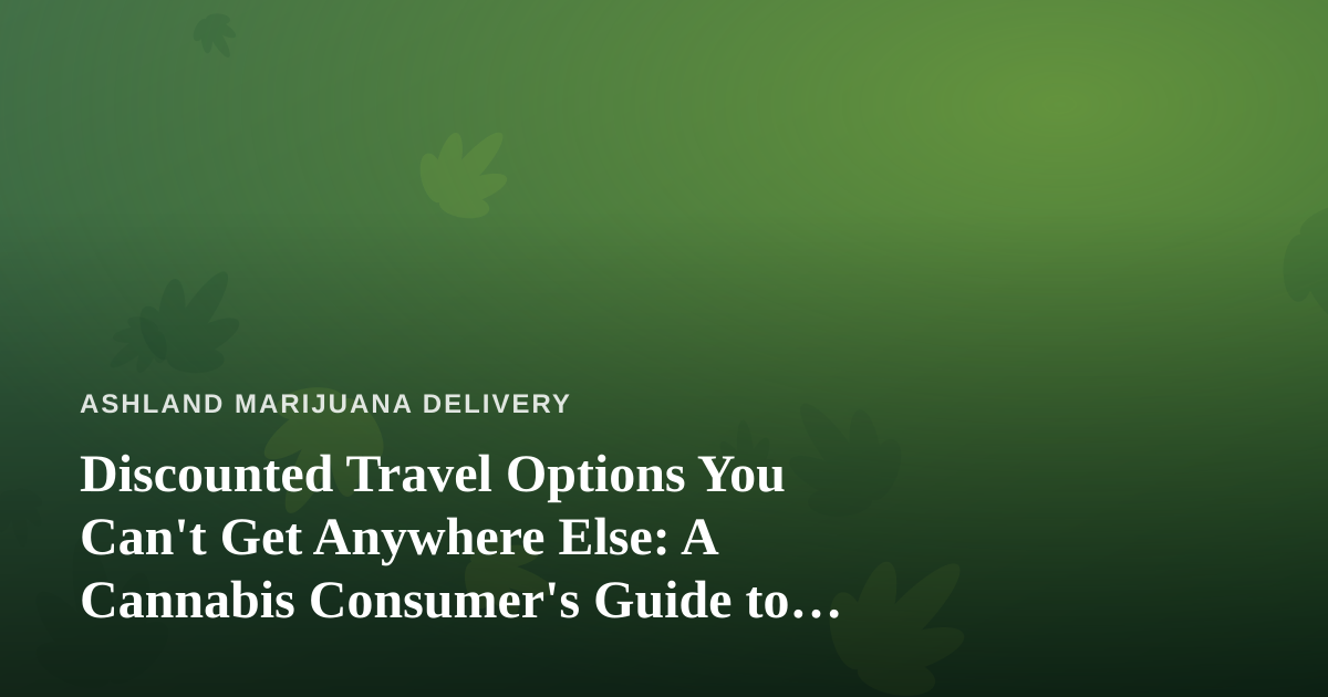 Discounted Travel Options You Can’t Get Anywhere Else: A Cannabis Consumer’s Guide to Smarter Getaways