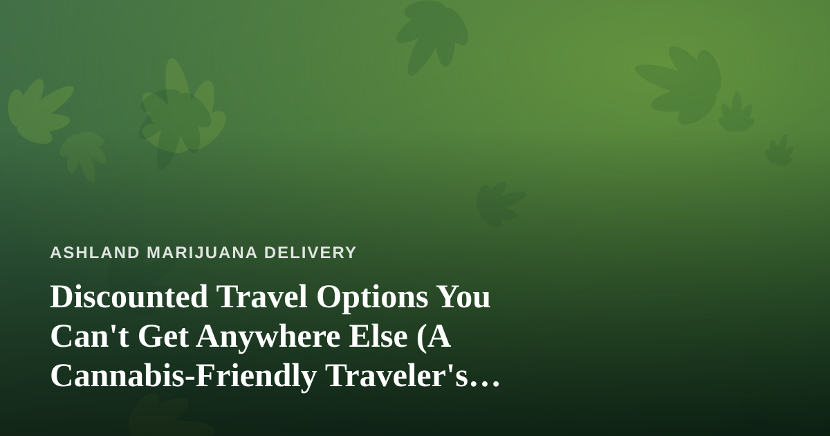 Discounted Travel Options You Can’t Get Anywhere Else (A Cannabis-Friendly Traveler’s Guide)