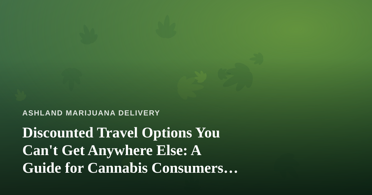 Discounted Travel Options You Can’t Get Anywhere Else: A Guide for Cannabis Consumers on the Move