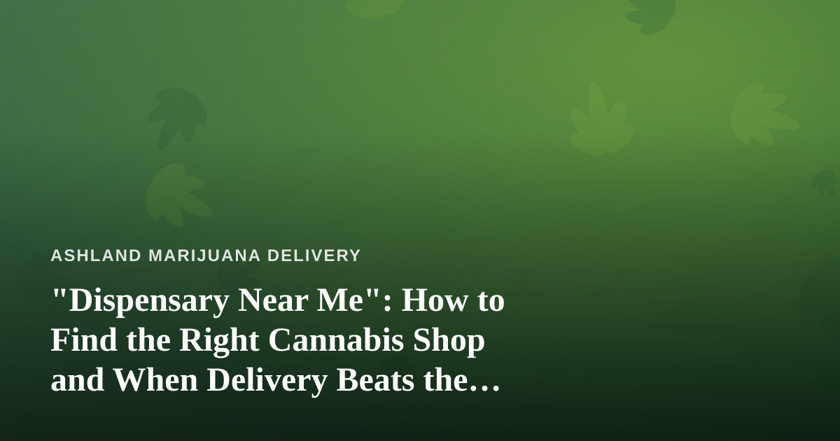 “Dispensary Near Me”: How to Find the Right Cannabis Shop and When Delivery Beats the Drive