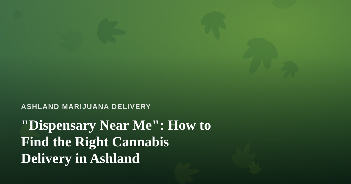 “Dispensary Near Me”: How to Find the Right Cannabis Delivery in Ashland