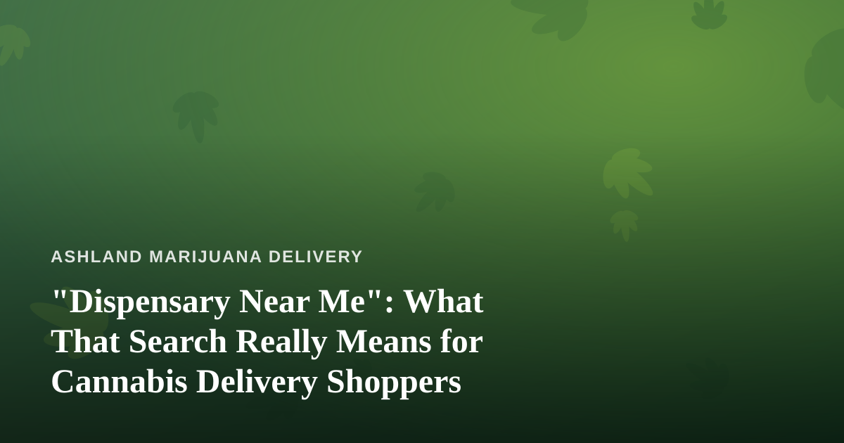 “Dispensary Near Me”: What That Search Really Means for Cannabis Delivery Shoppers