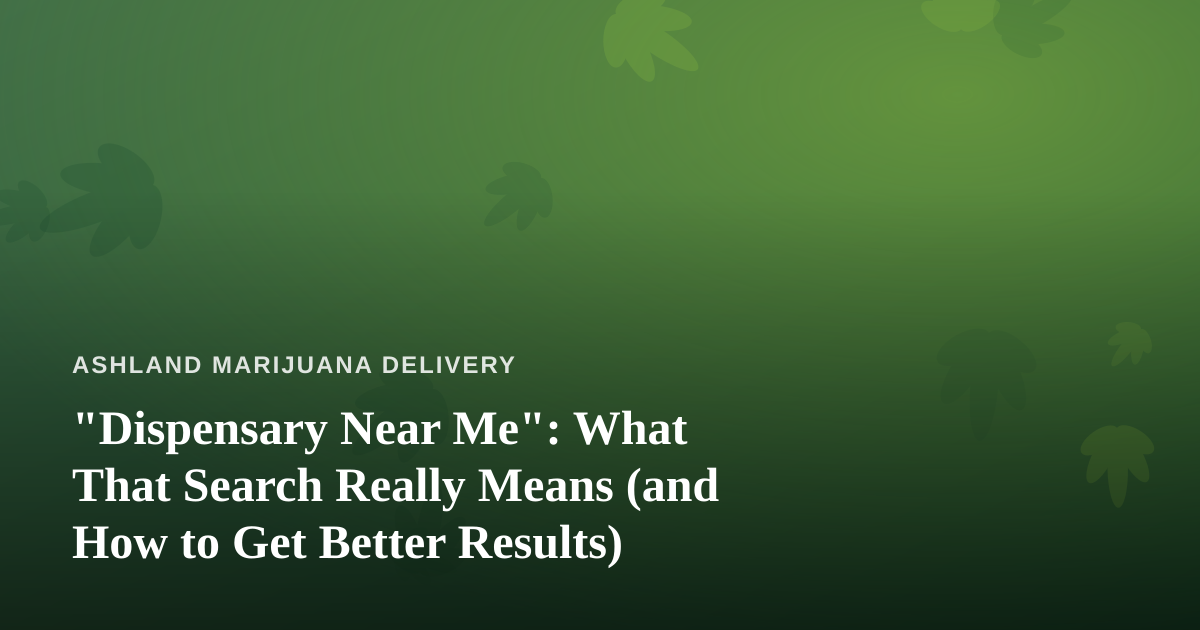 “Dispensary Near Me”: What That Search Really Means (and How to Get Better Results)