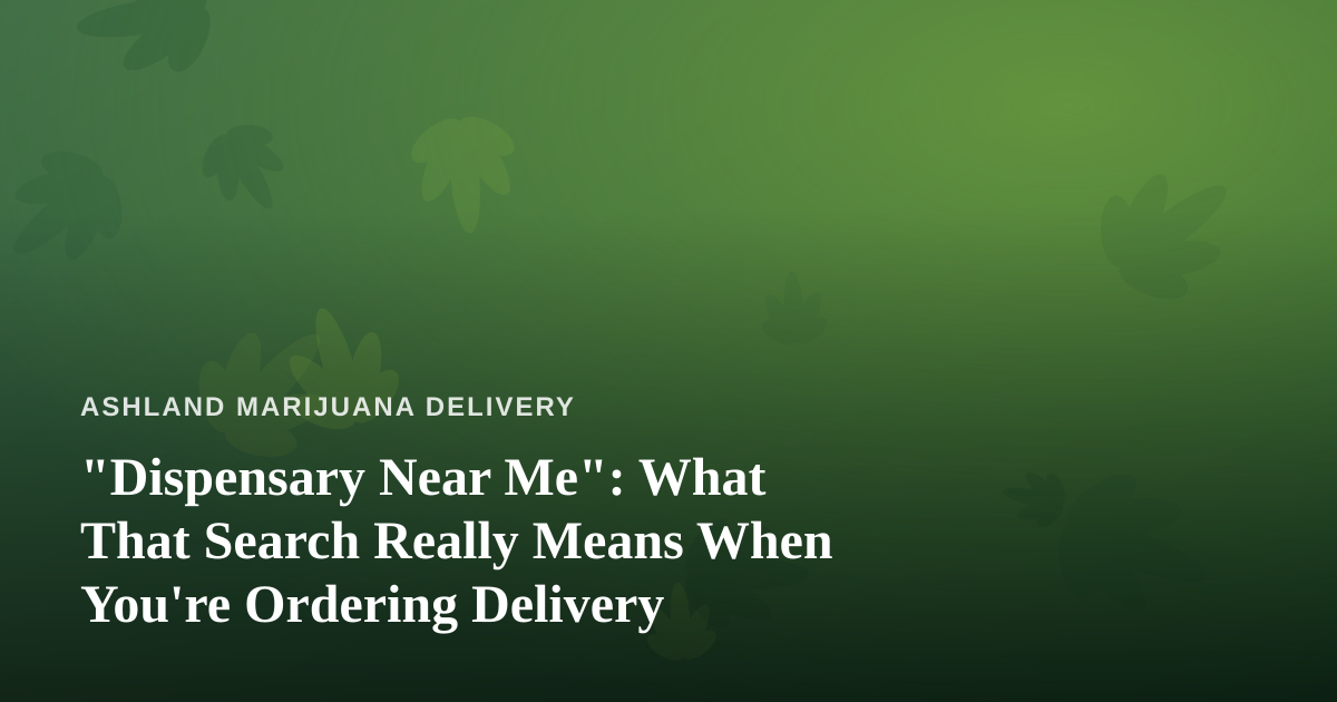 “Dispensary Near Me”: What That Search Really Means When You’re Ordering Delivery