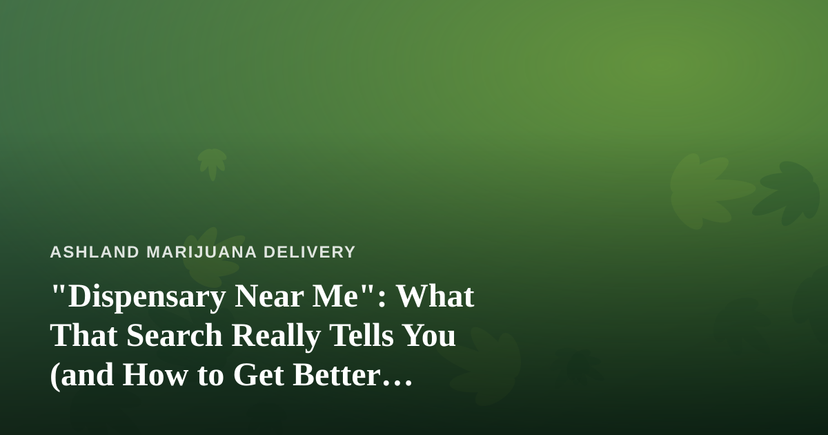 “Dispensary Near Me”: What That Search Really Tells You (and How to Get Better Results)