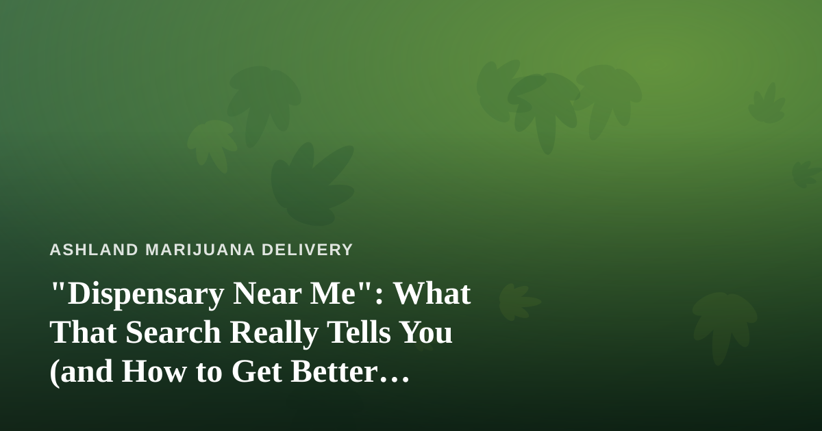 “Dispensary Near Me”: What That Search Really Tells You (and How to Get Better Results)