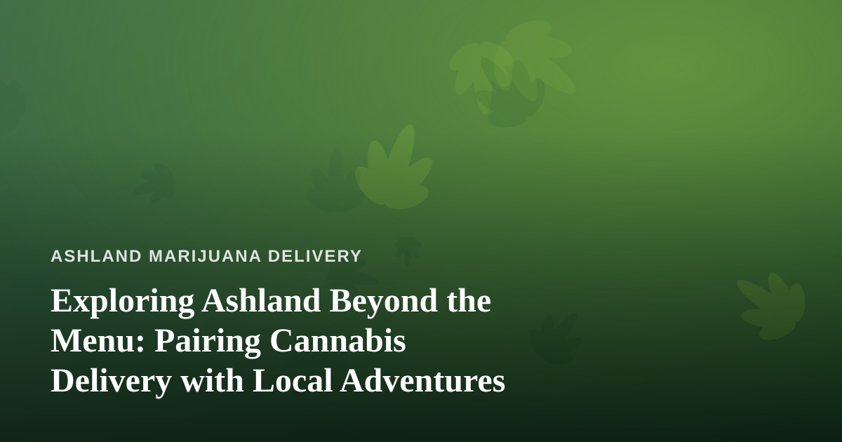 Exploring Ashland Beyond the Menu: Pairing Cannabis Delivery with Local Adventures