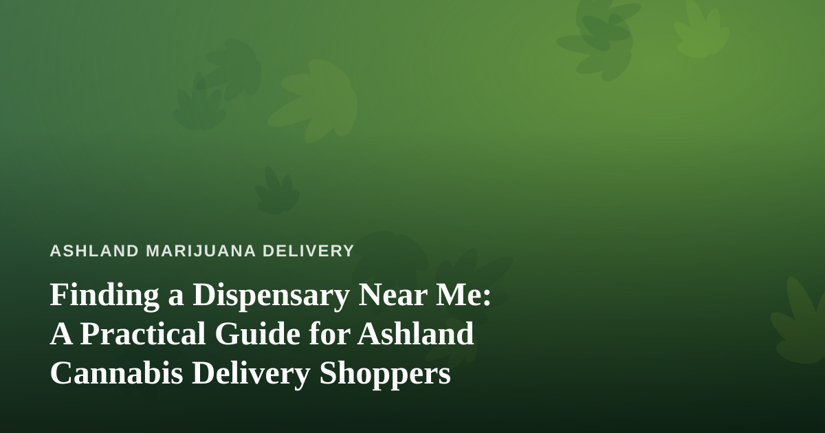 Finding a Dispensary Near Me: A Practical Guide for Ashland Cannabis Delivery Shoppers