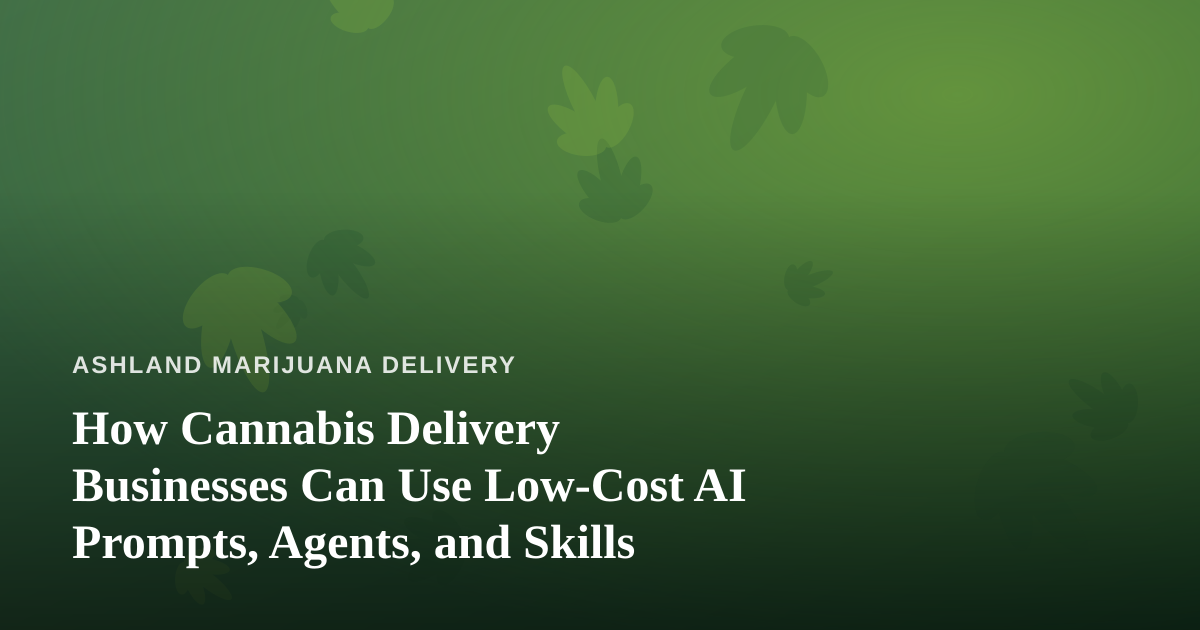 How Cannabis Delivery Businesses Can Use Low-Cost AI Prompts, Agents, and Skills