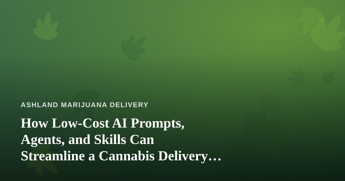 How Low-Cost AI Prompts, Agents, and Skills Can Streamline a Cannabis Delivery Business