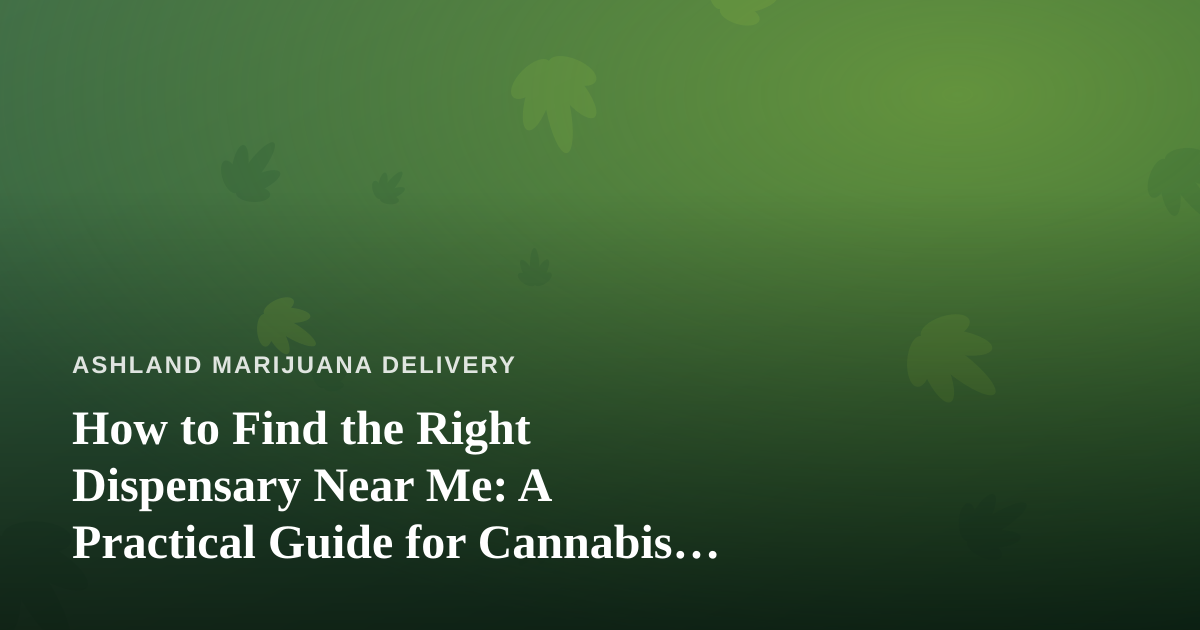 How to Find the Right Dispensary Near Me: A Practical Guide for Cannabis Shoppers