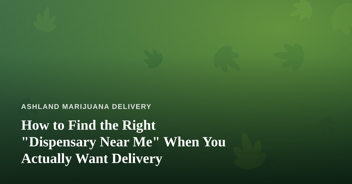 How to Find the Right “Dispensary Near Me” When You Actually Want Delivery