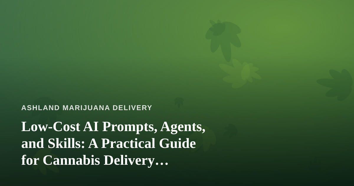 Low-Cost AI Prompts, Agents, and Skills: A Practical Guide for Cannabis Delivery Operators