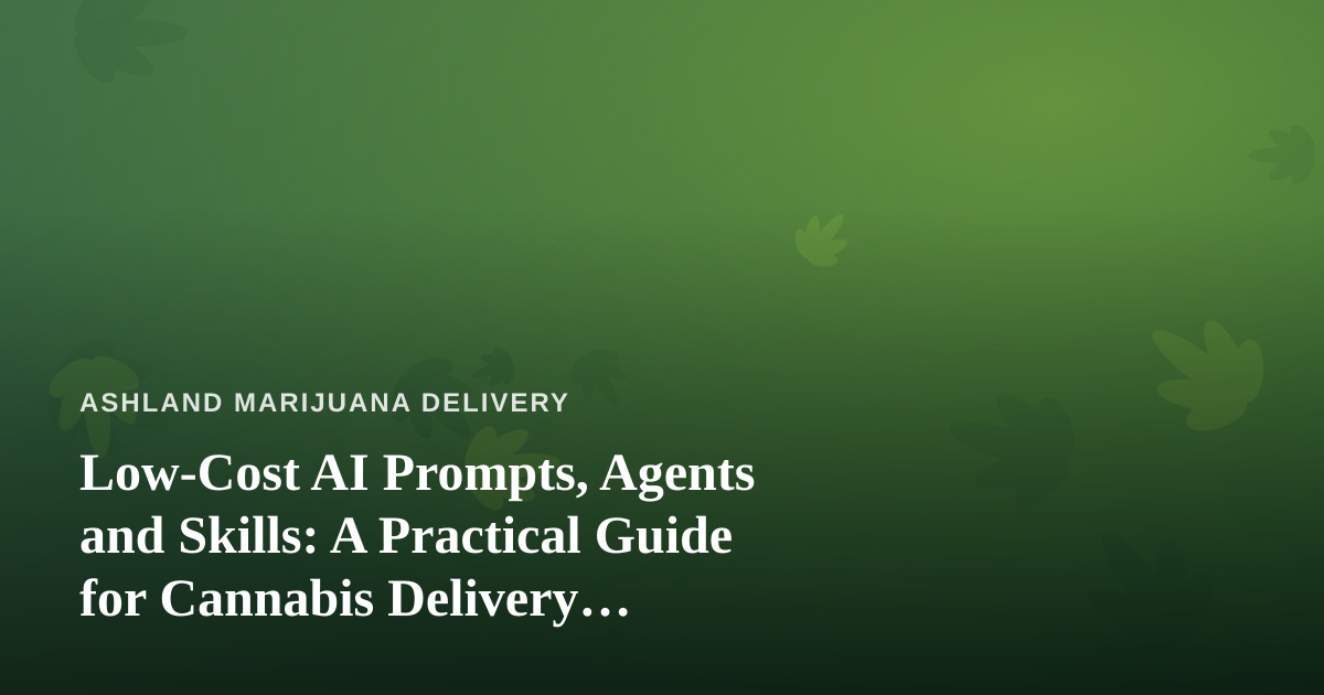 Low-Cost AI Prompts, Agents and Skills: A Practical Guide for Cannabis Delivery Businesses