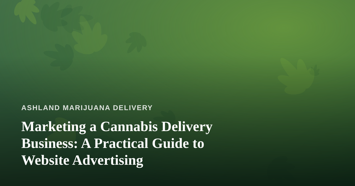 Marketing a Cannabis Delivery Business: A Practical Guide to Website Advertising