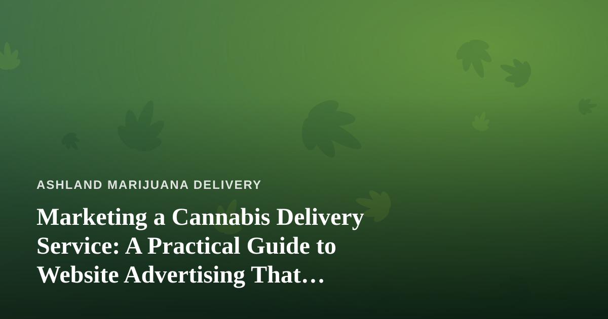 Marketing a Cannabis Delivery Service: A Practical Guide to Website Advertising That Actually Works