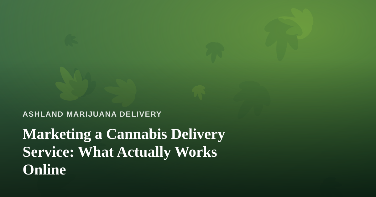Marketing a Cannabis Delivery Service: What Actually Works Online