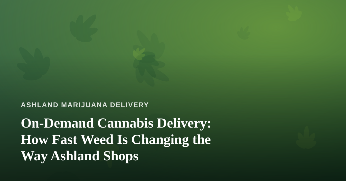 On-Demand Cannabis Delivery: How Fast Weed Is Changing the Way Ashland Shops