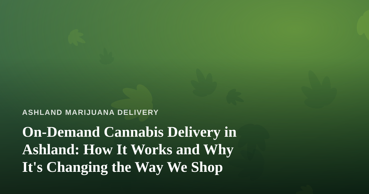 On-Demand Cannabis Delivery in Ashland: How It Works and Why It’s Changing the Way We Shop