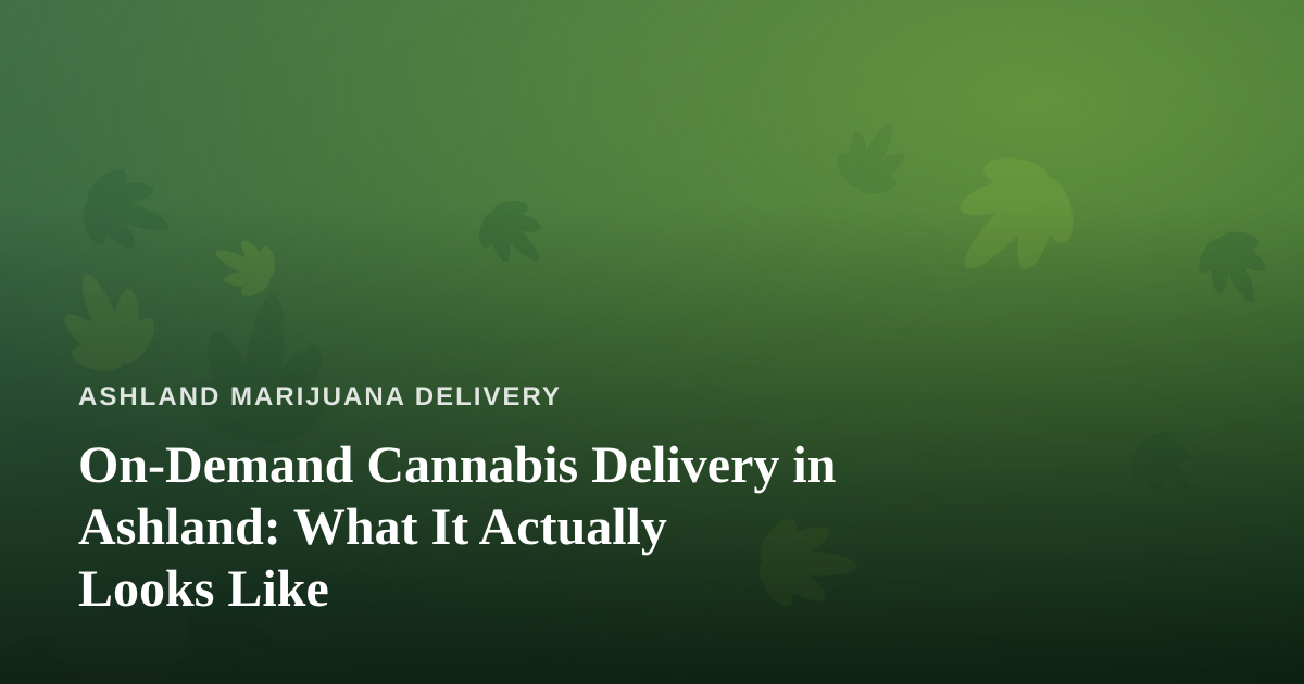 On-Demand Cannabis Delivery in Ashland: What It Actually Looks Like