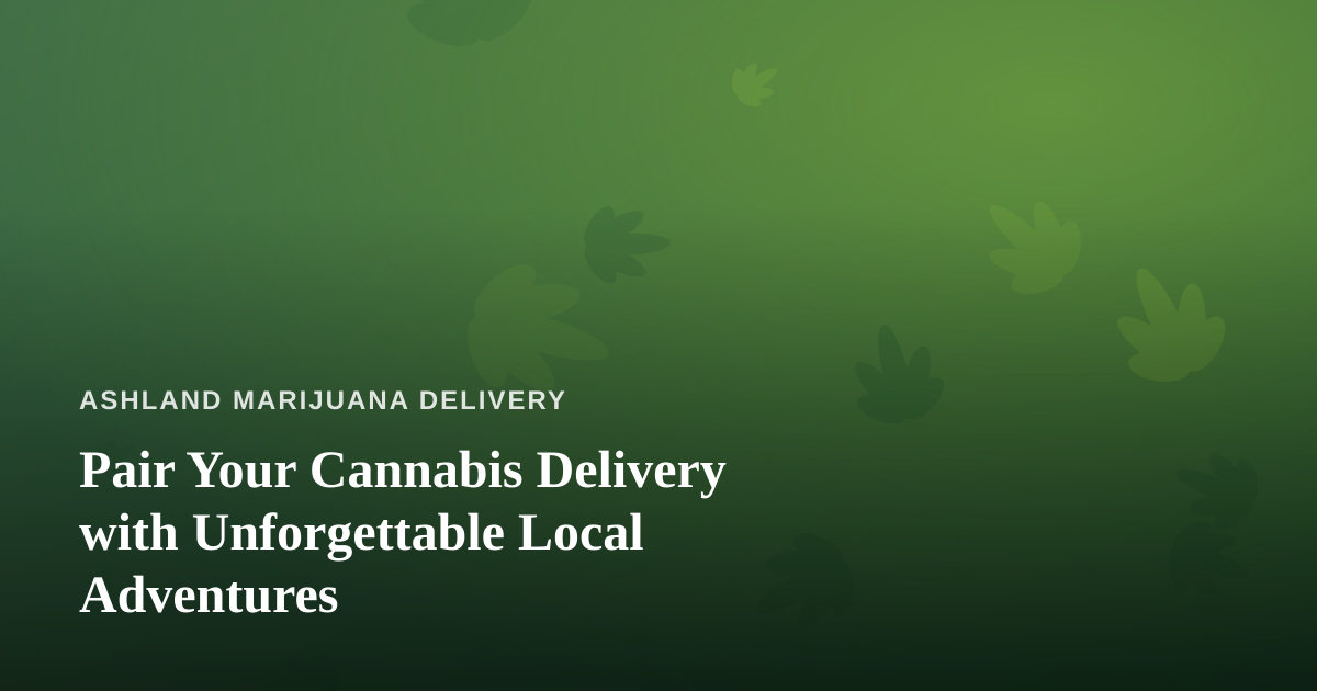 Pair Your Cannabis Delivery with Unforgettable Local Adventures