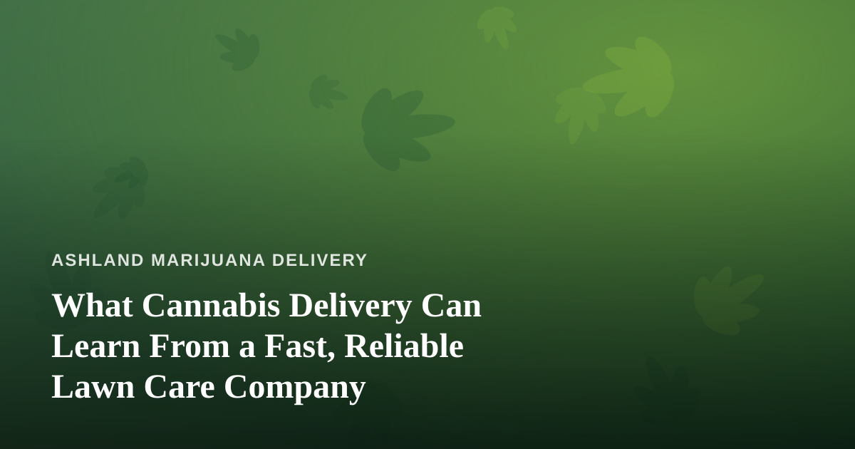 What Cannabis Delivery Can Learn From a Fast, Reliable Lawn Care Company