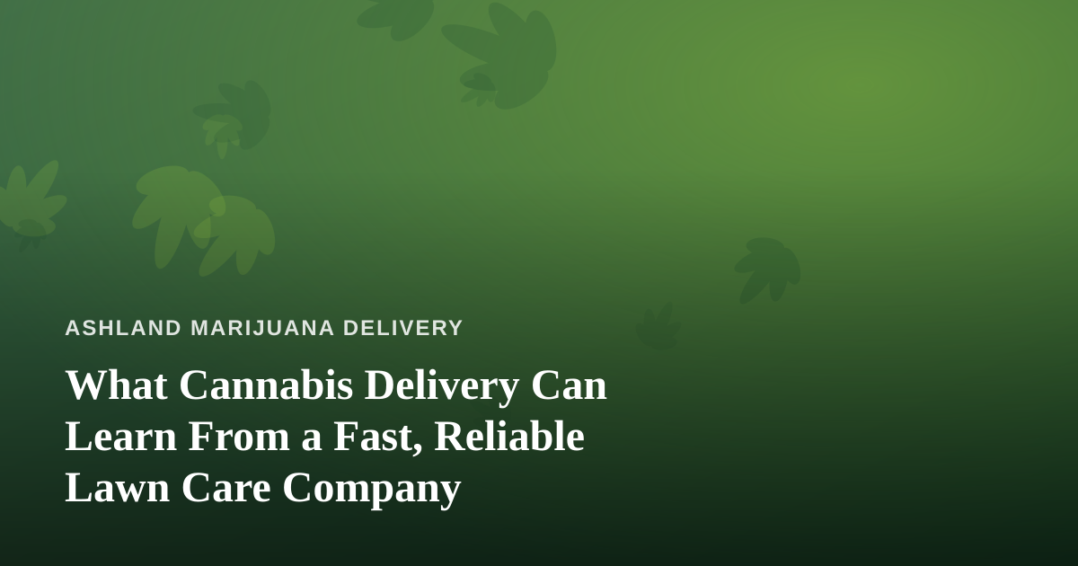 What Cannabis Delivery Can Learn From a Fast, Reliable Lawn Care Company