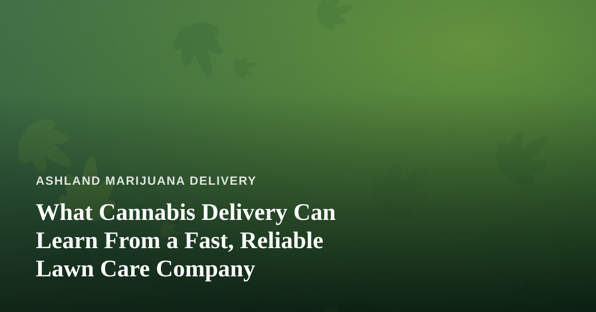 What Cannabis Delivery Can Learn From a Fast, Reliable Lawn Care Company
