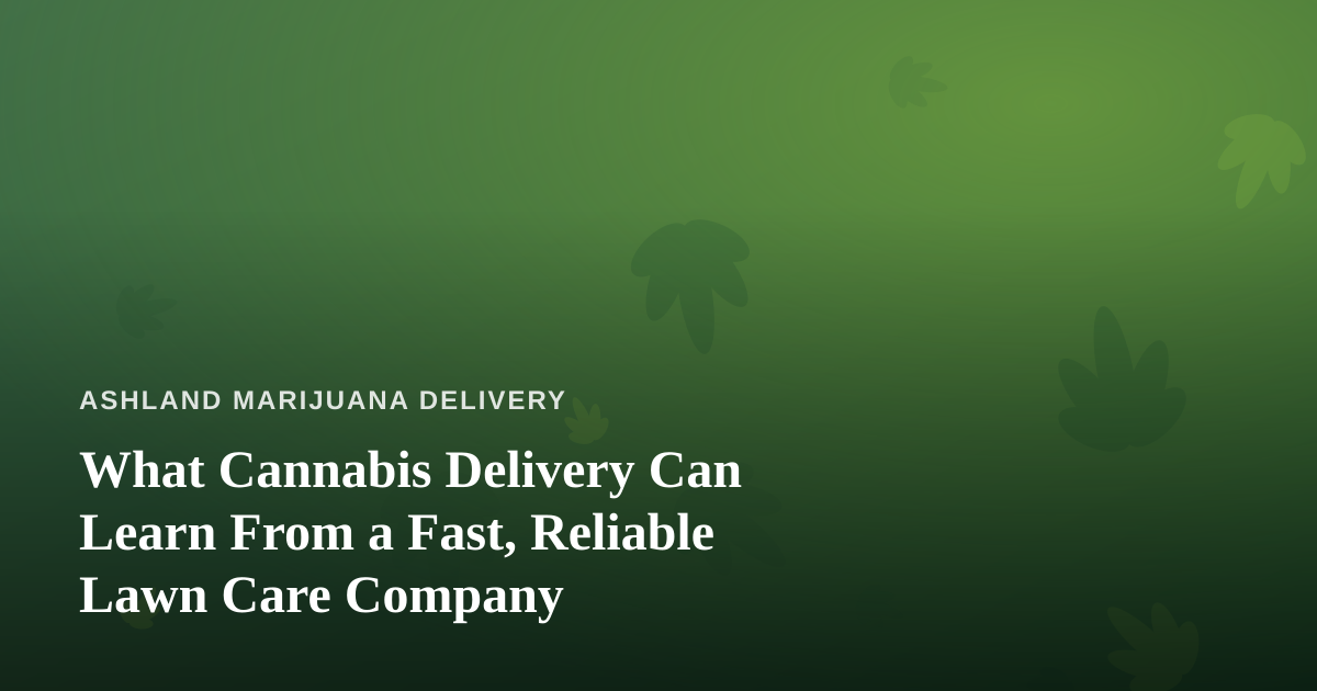 What Cannabis Delivery Can Learn From a Fast, Reliable Lawn Care Company