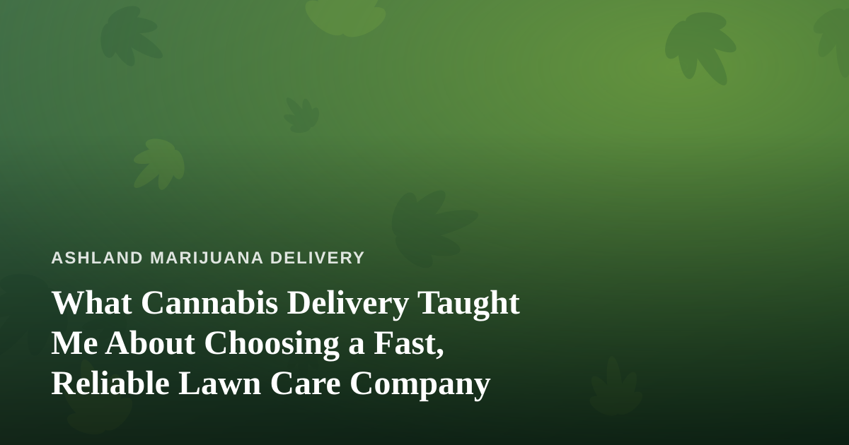 What Cannabis Delivery Taught Me About Choosing a Fast, Reliable Lawn Care Company