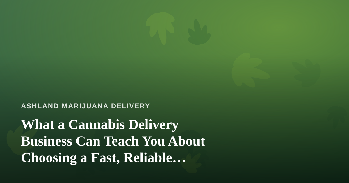 What a Cannabis Delivery Business Can Teach You About Choosing a Fast, Reliable, Professional Lawn Care Company