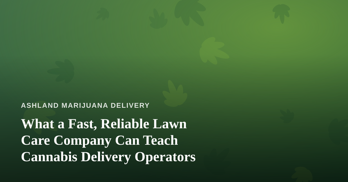 What a Fast, Reliable Lawn Care Company Can Teach Cannabis Delivery Operators