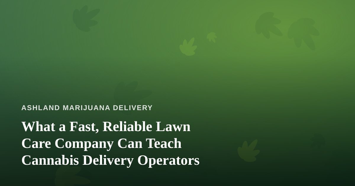 What a Fast, Reliable Lawn Care Company Can Teach Cannabis Delivery Operators