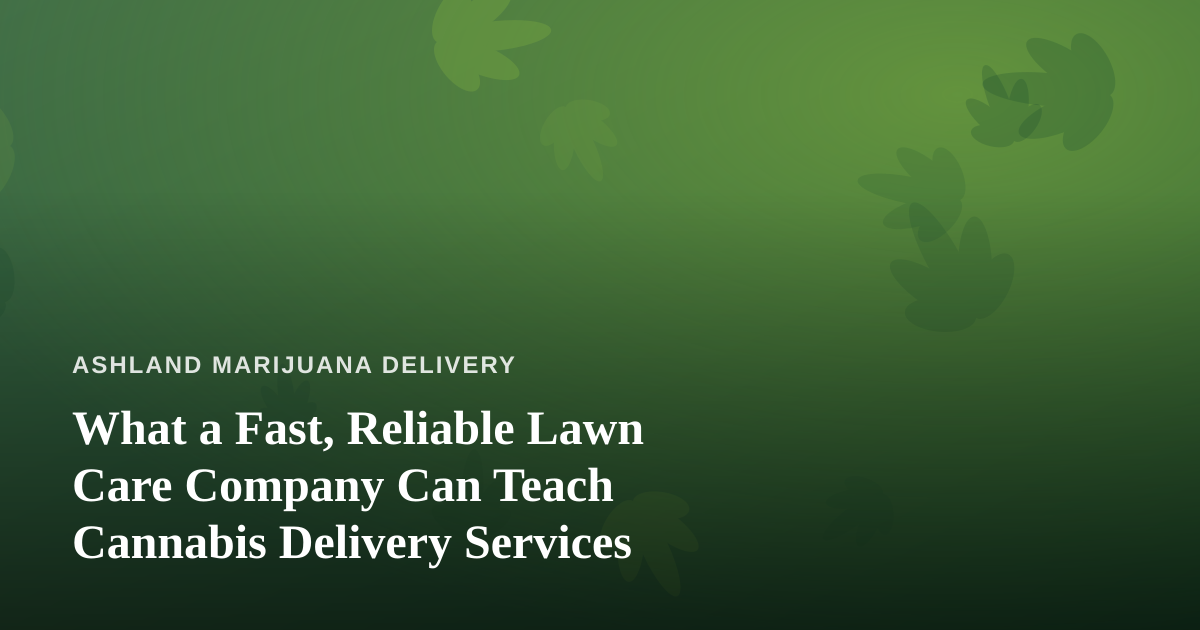 What a Fast, Reliable Lawn Care Company Can Teach Cannabis Delivery Services