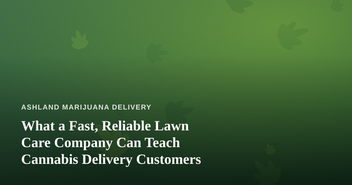 What a Fast, Reliable Lawn Care Company Can Teach Cannabis Delivery Customers