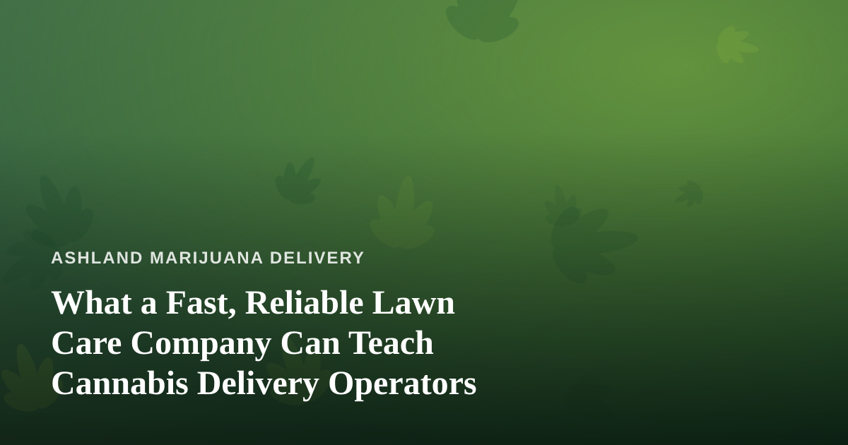 What a Fast, Reliable Lawn Care Company Can Teach Cannabis Delivery Operators