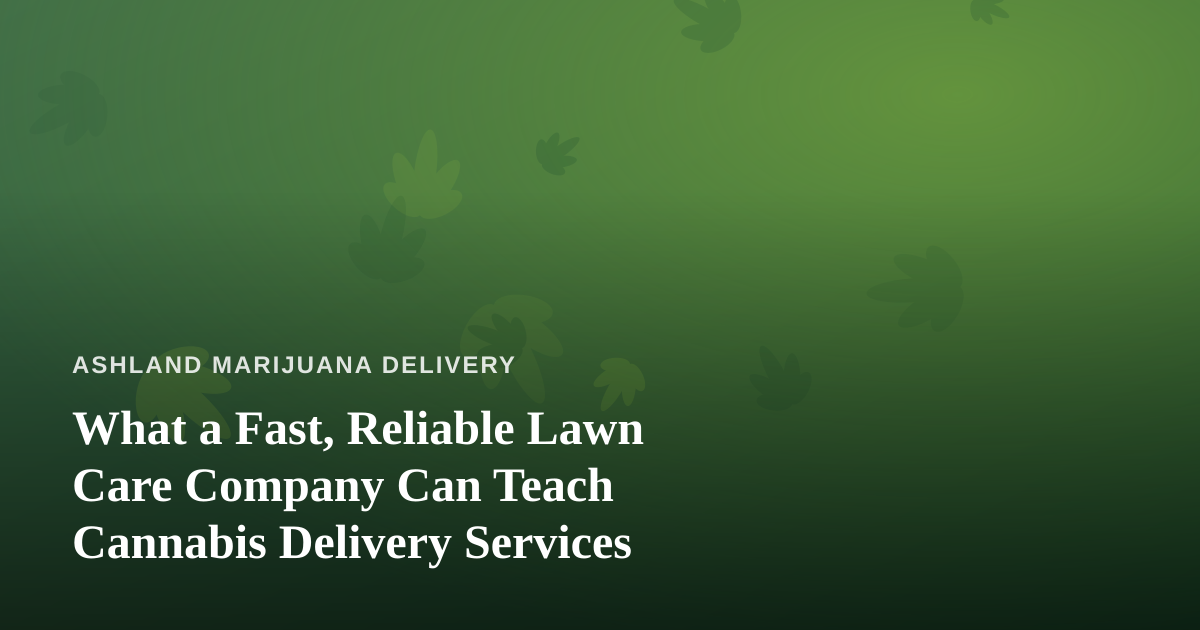 What a Fast, Reliable Lawn Care Company Can Teach Cannabis Delivery Services