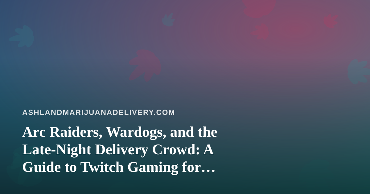 Arc Raiders, Wardogs, and the Late-Night Delivery Crowd: A Guide to Twitch Gaming for Cannabis Fans