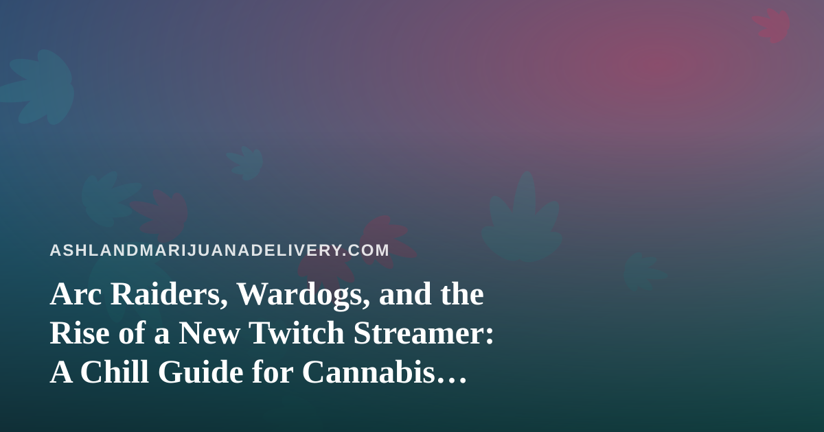 Arc Raiders, Wardogs, and the Rise of a New Twitch Streamer: A Chill Guide for Cannabis Delivery Fans