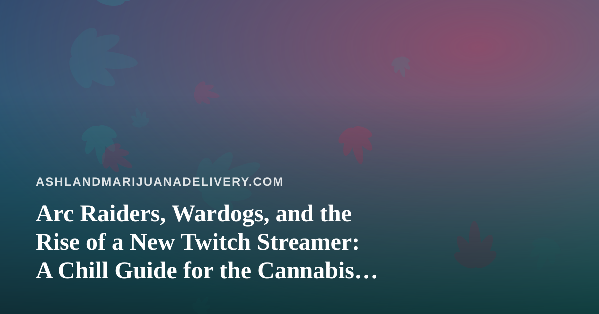 Arc Raiders, Wardogs, and the Rise of a New Twitch Streamer: A Chill Guide for the Cannabis Crowd