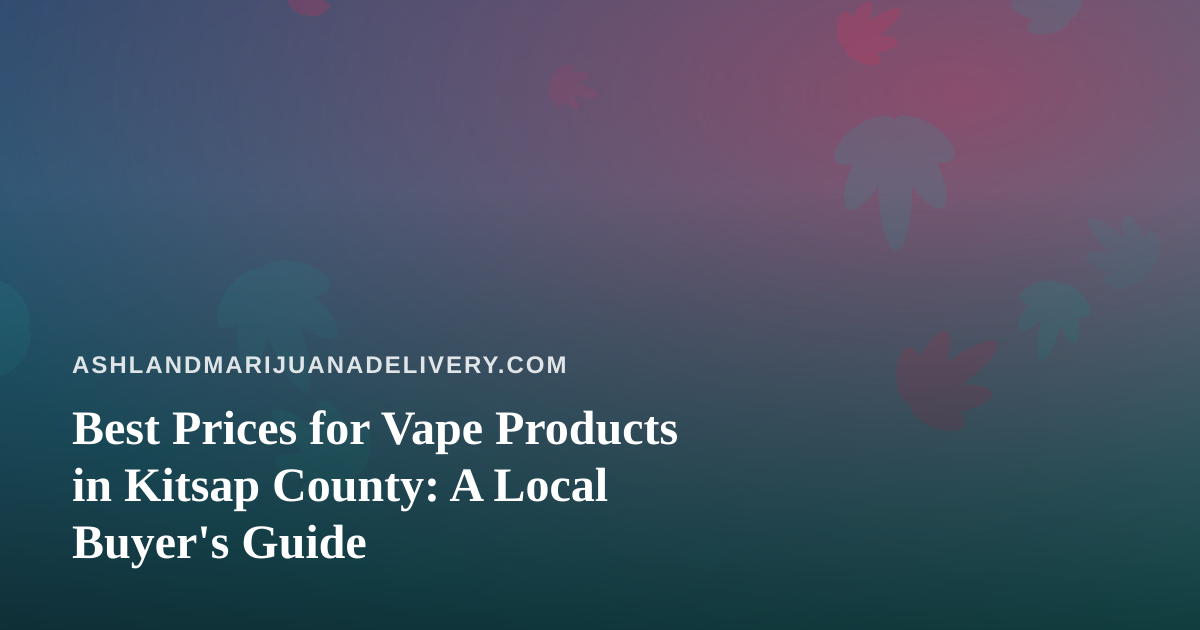 Best Prices for Vape Products in Kitsap County: A Local Buyer’s Guide