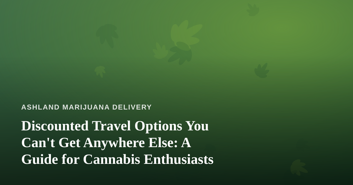 Discounted Travel Options You Can’t Get Anywhere Else: A Guide for Cannabis Enthusiasts