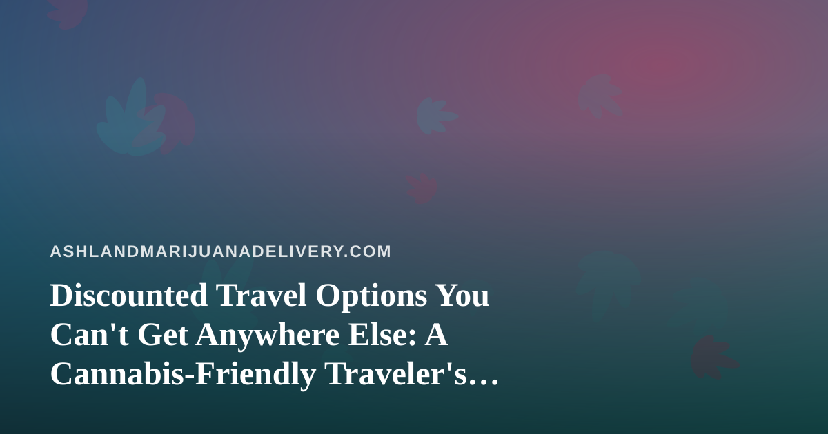 Discounted Travel Options You Can’t Get Anywhere Else: A Cannabis-Friendly Traveler’s Guide